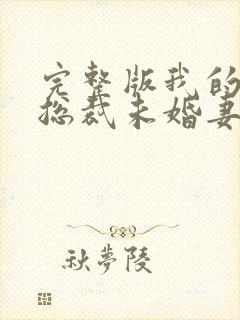 完整版我的冰山总裁未婚妻