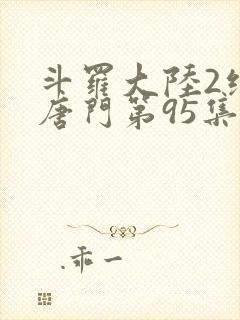 斗罗大陆2绝世唐门第95集