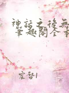 神话之后无弹窗 笔趣阁全本小说