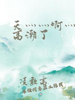 天灬灬啊灬快灬高潮了