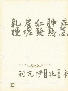 乳房红肿疼痛有硬块发热怎么办