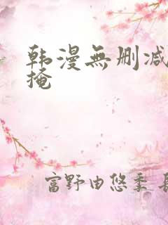 韩漫无删减无遮掩