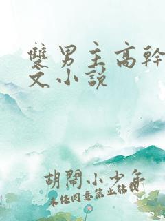 双男主高干生子文小说