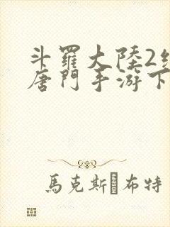 斗罗大陆2绝世唐门手游下载破解版