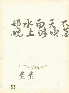 奶水白天不够吃,晚上够吃怎么回事