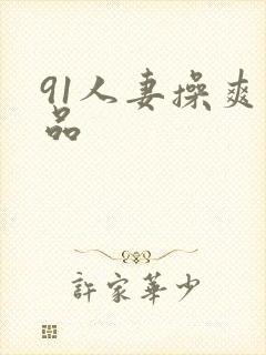 91人妻操爽精品