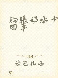 胸胀奶水少怎么回事