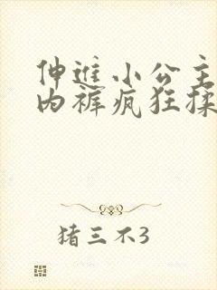 伸进小公主的小内裤疯狂揉小说