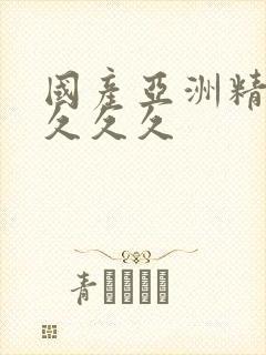 国产亚洲精久久久久久