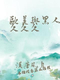 欧美与黑人性猛久久久