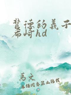 背德的义子侵犯希崎hd