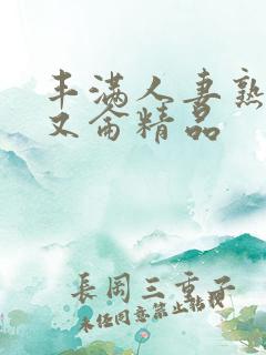 丰满人妻熟妇乱又仑精品