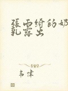 张雨绮的奶头全乳露出