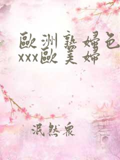 欧洲熟妇色xxxxx欧美妇