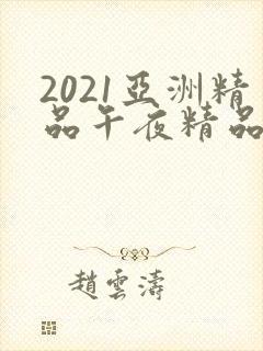 2021亚洲精品午夜精品国产