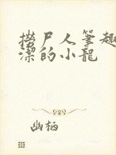 捞尸人笔趣阁纯洁的小龙