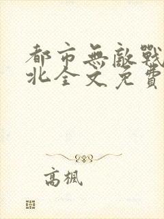 都市无敌战神林北全文免费阅读