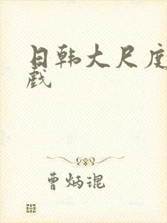 日韩大尺度激情戏