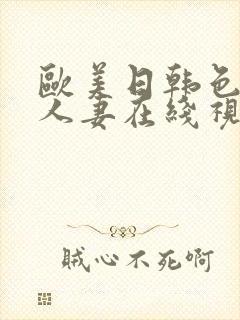 欧美日韩色精品人妻在线视频