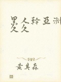 黑人干亚洲女人久久