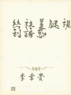 丝袜美腿视频福利诱惑