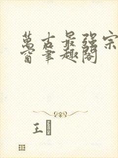 万古最强宗无弹窗笔趣阁