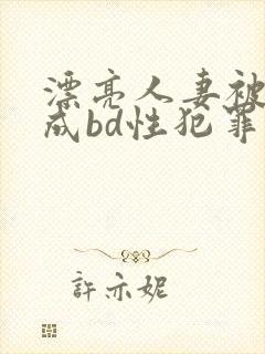 漂亮人妻被强完成bd性犯罪