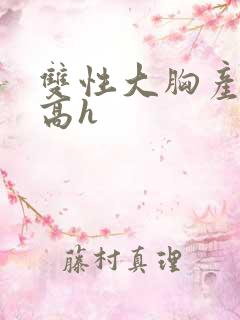 双性大胸产奶受高h