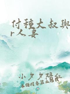 付种大叔与ntr人妻