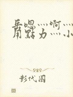 岳嗯灬啊灬嗯灬用点力灬小说