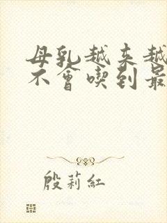 母乳越来越少会不会吃到最后没有了