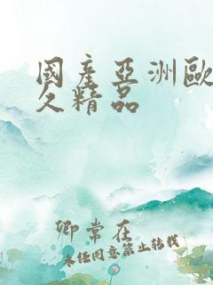 国产亚洲欧美久久精品