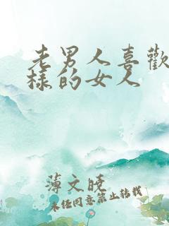 老男人喜欢什么样的女人