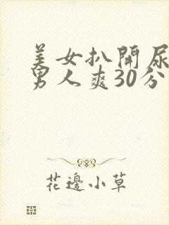 美女扒开尿口让男人爽30分钟