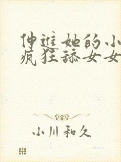 伸进她的小内裤疯狂舔女女