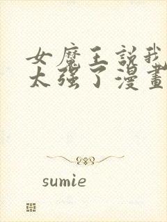 女魔王说我实力太强了漫画免费阅读