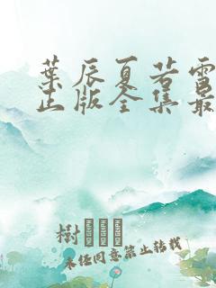 叶辰夏若雪孙怡正版全集最近章节