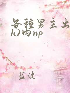 各种男主出轨(h)肉np
