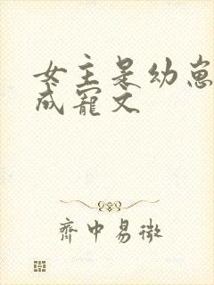 女主是幼崽的养成宠文