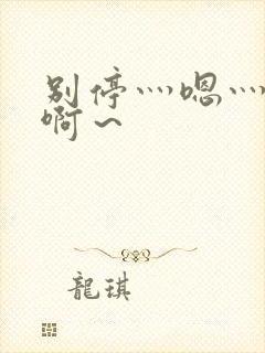 别停灬嗯灬用力啊～