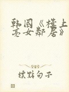 韩国《楼上的漂亮女邻居》在线观看