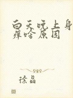 白天晚上身上都痒啥原因