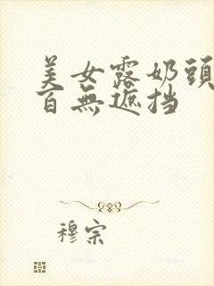 美女露奶头百分百无遮挡