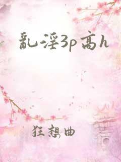 乱淫3p高h