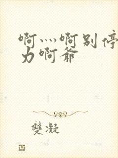 啊灬啊别停灬用力啊爷