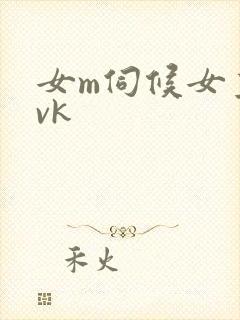 女m伺候女主人vk