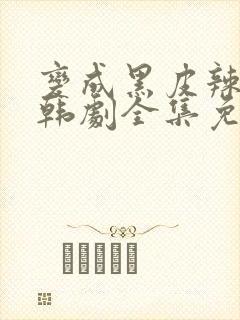 变成黑皮辣妹后韩剧全集免费观看