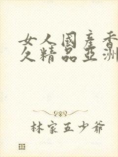 女人国产香蕉久久精品亚洲