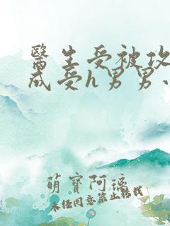 医生受被攻调教成受h男男小说