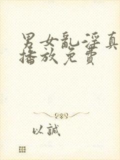 男女乱淫真视频播放免费